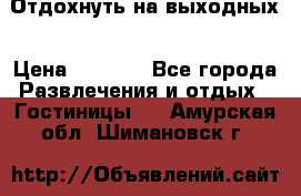 Отдохнуть на выходных › Цена ­ 1 300 - Все города Развлечения и отдых » Гостиницы   . Амурская обл.,Шимановск г.